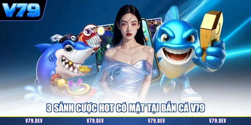 3 sảnh cược hot có mặt tại bắn cá V79
