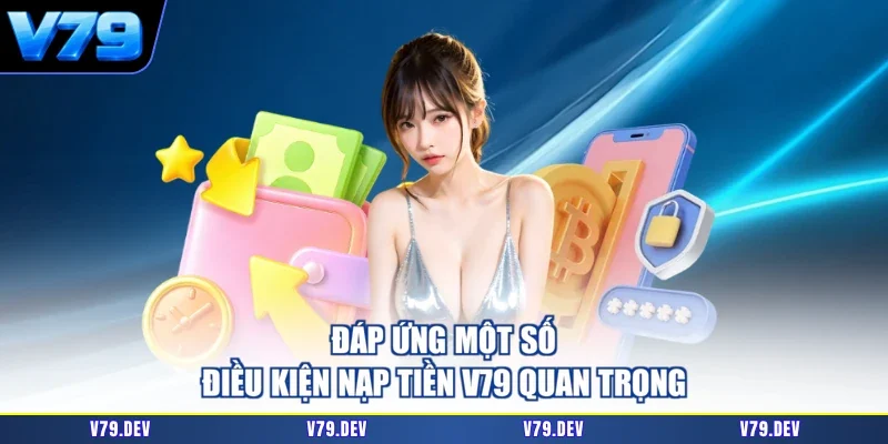 Đáp ứng một số điều kiện nạp tiền V79 quan trọng
