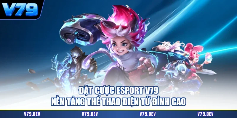 Đặt Cược Esport V79 - Nền Tảng Thể Thao Điện Tử Đỉnh Cao