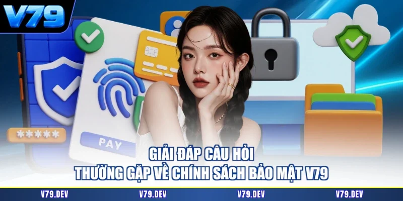 Giải đáp câu hỏi thường gặp về chính sách bảo mật V79