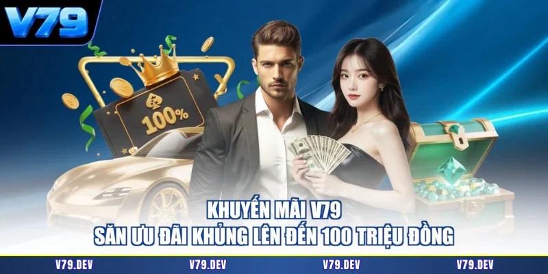 Khuyến Mãi V79 - Săn Ưu Đãi Khủng Lên Đến 100 Triệu Đồng