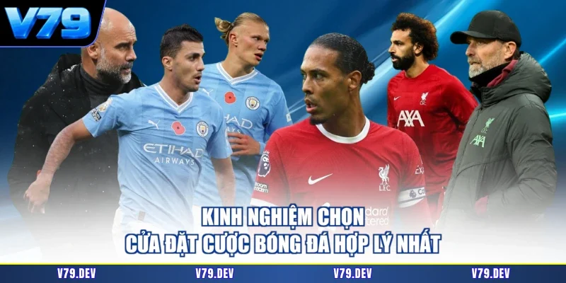 Kinh nghiệm chọn cửa đặt cược bóng đá hợp lý nhất