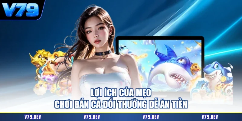 Lợi ích của mẹo chơi bắn cá đổi thưởng dễ ăn tiền
