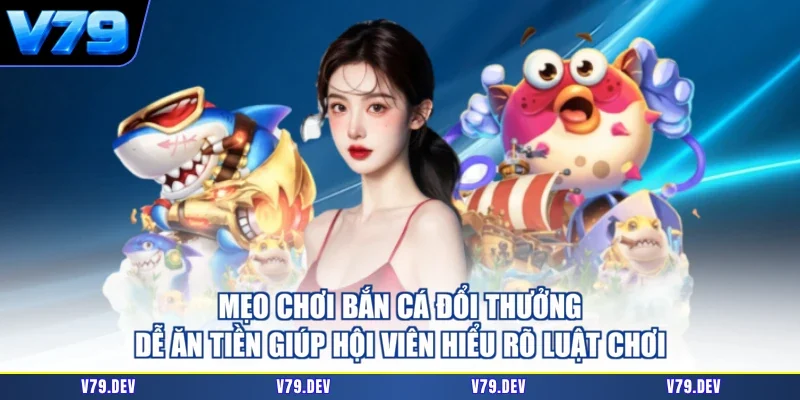 Mẹo chơi bắn cá đổi thưởng dễ ăn tiền giúp hội viên hiểu rõ luật chơi