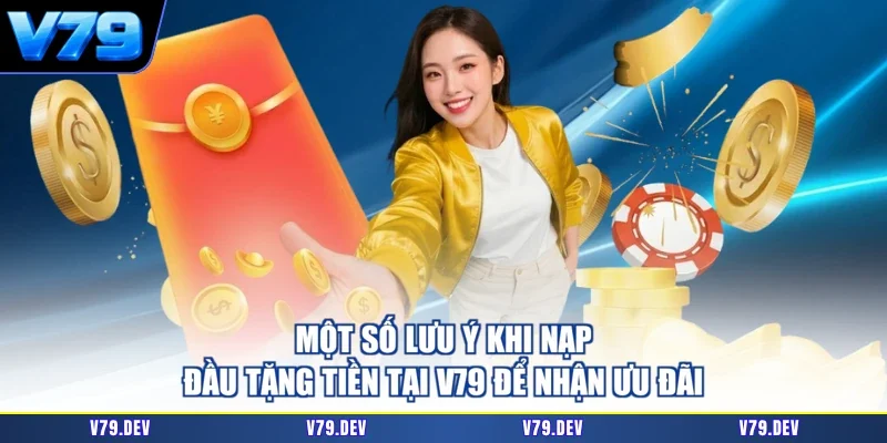 Một số lưu ý khi nạp đầu tặng tiền tại V79 để nhận ưu đãi