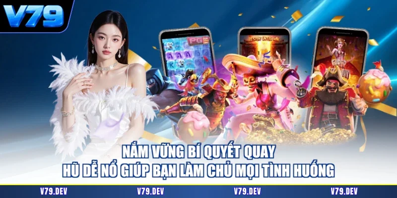 Nắm vững bí quyết quay hũ dễ nổ giúp bạn làm chủ mọi tình huống