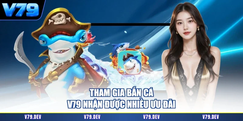 Tham gia bắn cá V79 nhận được nhiều ưu đãi