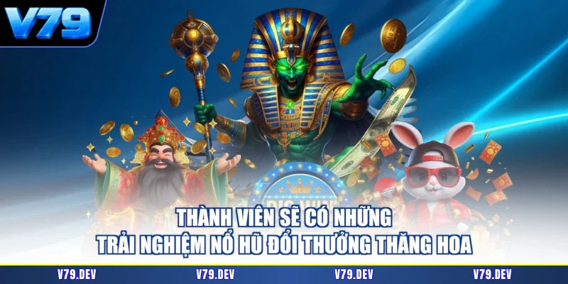 Thành viên sẽ có những trải nghiệm nổ hũ đổi thưởng thăng hoa