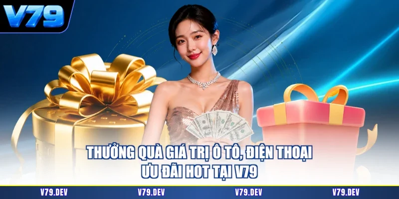 Thưởng Quà Giá Trị Ô Tô, Điện Thoại | Ưu Đãi Hot Tại V79