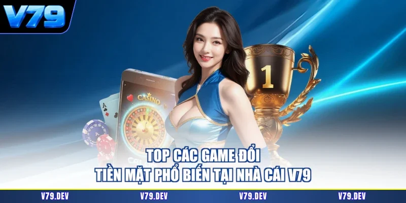 Top Các Game Đổi Tiền Mặt Phổ Biến Tại Nhà Cái V79